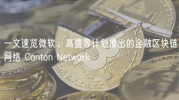 Canton Network：微软等推出的金融区块链新选择