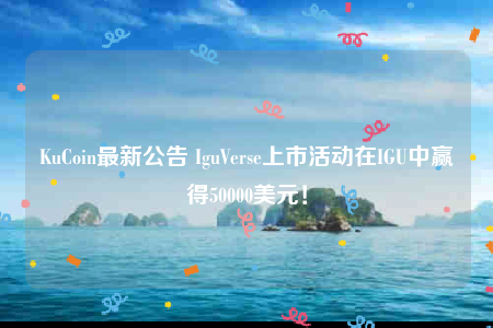 KuCoin IguVerse上市：赢5万美元IGU奖池