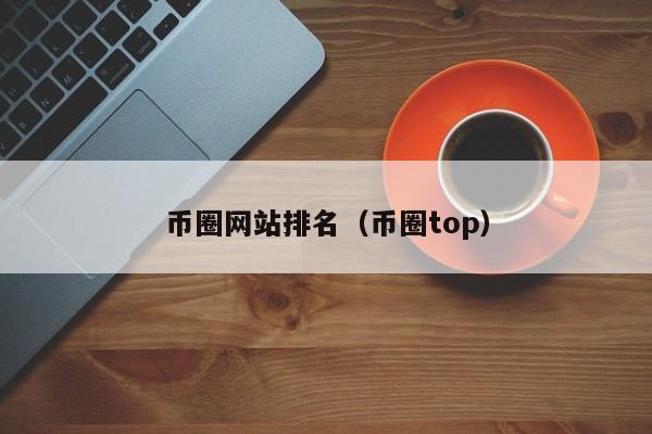 币圈网站排名：揭秘币圈top10交易所