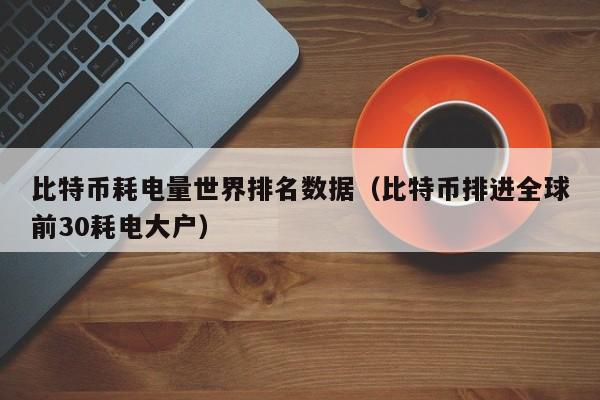 比特币耗电量惊人：全球排名及能耗警示