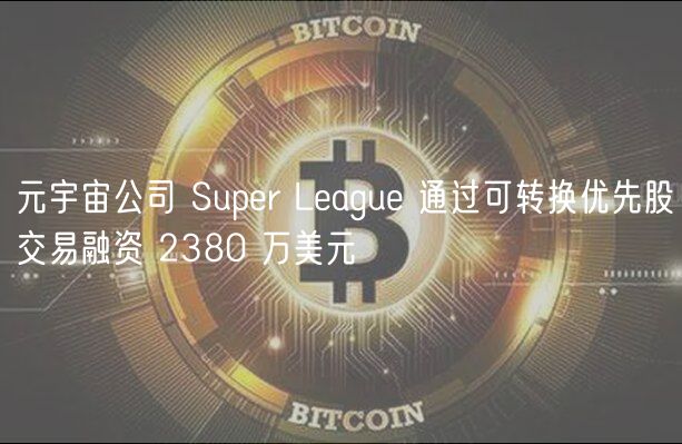 元宇宙融资2380万：Super League优先股交易