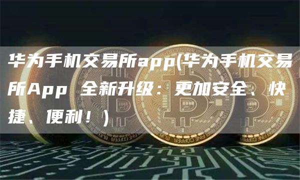 华为手机交易所App升级：安全快捷新体验