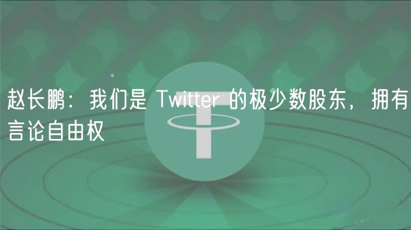 赵长鹏：币安持有Twitter股权，捍卫言论自由