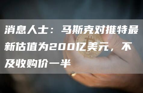 马斯克估值推特200亿：不及收购价一半