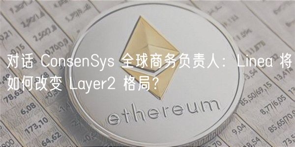 ConsenSys解读：Linea Layer2革新之路