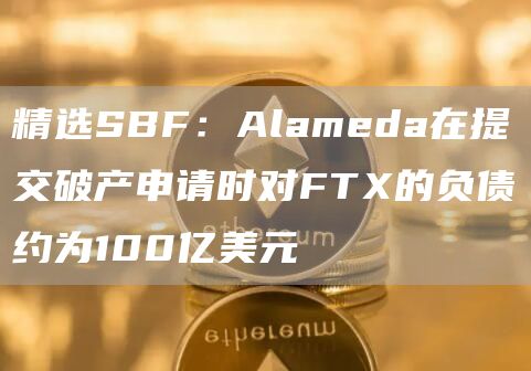 SBF揭秘：Alameda对FTX负债100亿