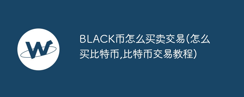 BLACK币交易指南：新手快速买卖攻略
