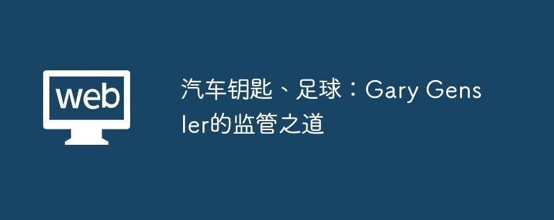 汽车钥匙与足球：揭秘Gary Gensler的监管策略
