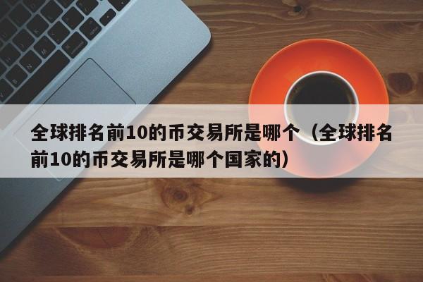 顶级币所揭秘：全球Top10交易所盘点