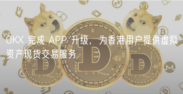 OKX升级：香港用户畅享16种虚拟币交易