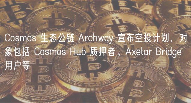 Archway空投来袭！Cosmos生态爆发在即