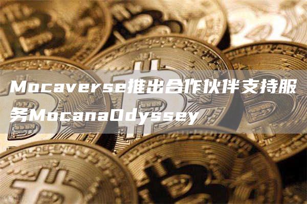 Mocana Odyssey服务上线：Animoca Brands助力合作伙伴