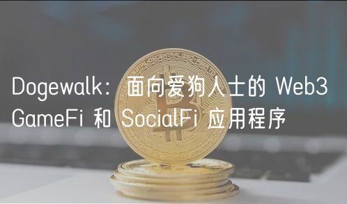 Dogwalk：遛狗赚钱的Web3社交游戏App