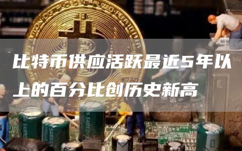 比特币活跃供应创新高：5年以上活跃度达26.157%