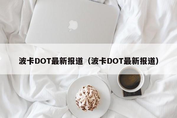 波卡DOT最新动态：潜力解析与投资指南