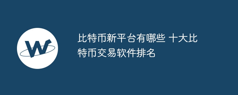 比特币交易软件排名：十大平台详解