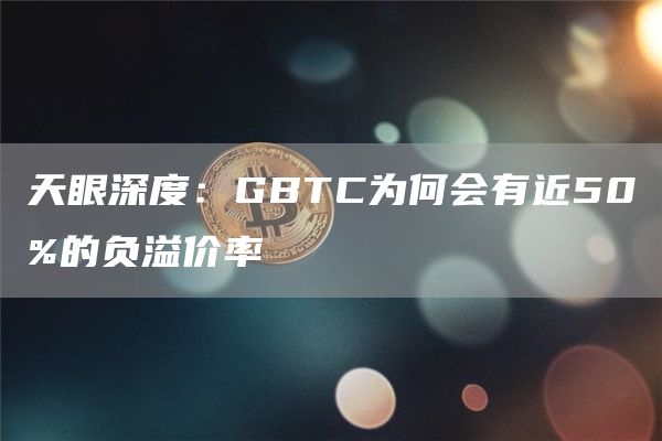 GBTC负溢价率近50%？揭秘原因