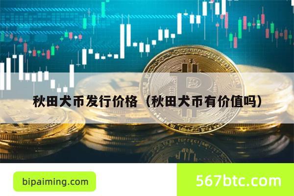 秋田犬币暴涨？发行价、价值深度分析