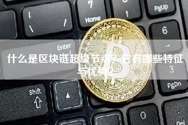 区块链超级节点：特征与优势解析