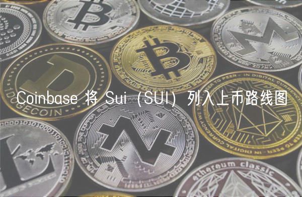 Coinbase上币路线图新增Sui（SUI）