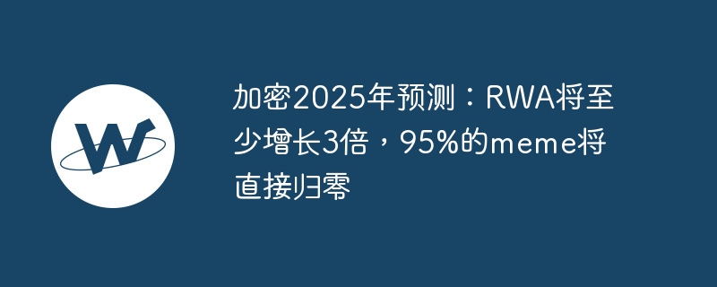 2025加密预测：RWA暴涨，Memecoin归零？