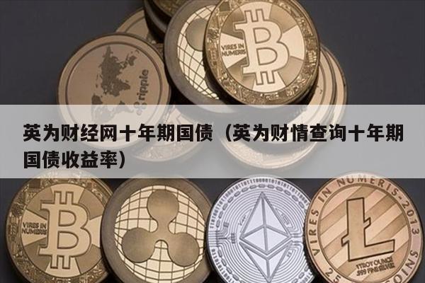 十年期国债收益率查询：英为财情深度解读