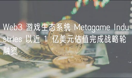 Web3游戏生态融资近亿：Metagame估值破亿