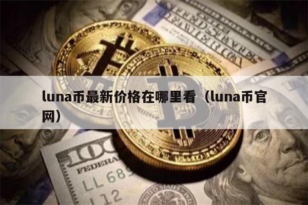 LUNA币最新价格？官网及购买全攻略